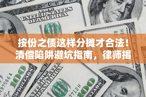 北京按份之债这样分摊才合法！清偿陷阱避坑指南，律师揭秘关键条款