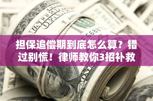 北京担保追偿期到底怎么算？错过别慌！律师教你3招补救