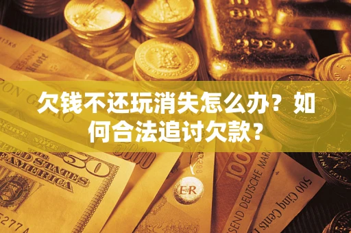 北京欠钱不还玩消失怎么办？如何合法追讨欠款？