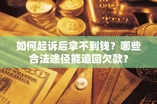 北京如何起诉后拿不到钱？哪些合法途径能追回欠款？