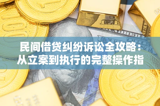 北京民间借贷纠纷诉讼全攻略：从立案到执行的完整操作指南