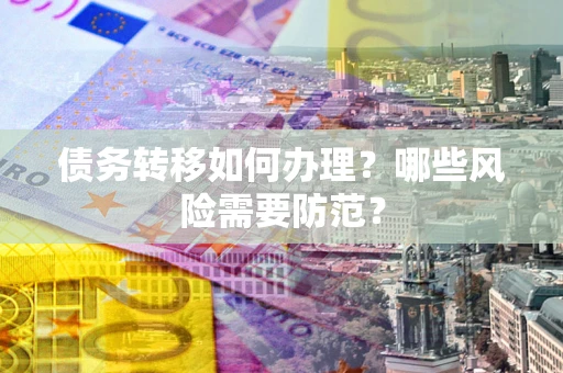 北京债务转移如何办理？哪些风险需要防范？