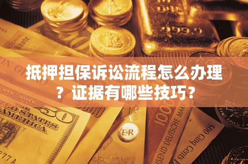 北京抵押担保诉讼流程怎么办理？证据有哪些技巧？