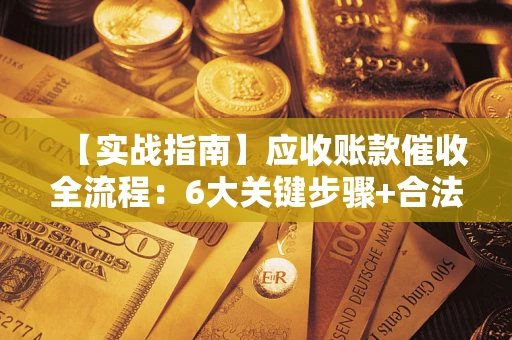 北京【实战指南】应收账款催收全流程：6大关键步骤+合法回款技巧