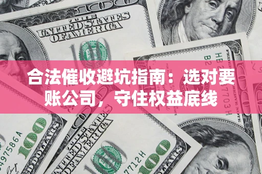 北京合法催收避坑指南：选对要账公司，守住权益底线