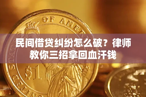 北京民间借贷纠纷怎么破？律师教你三招拿回血汗钱