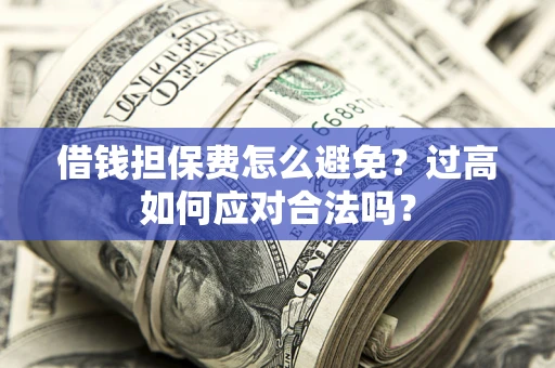 北京借钱担保费怎么避免？过高如何应对合法吗？