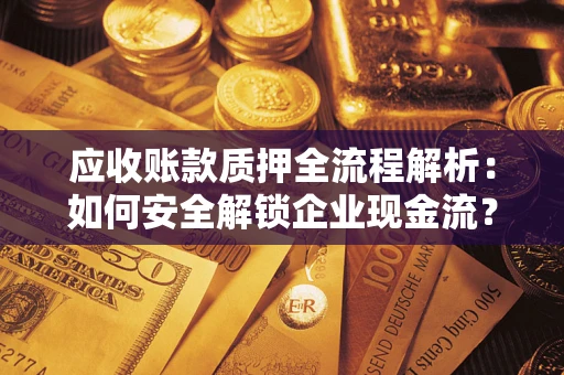 北京应收账款质押全流程解析：如何安全解锁企业现金流？