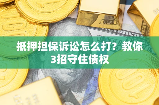 北京抵押担保诉讼怎么打？教你3招守住债权