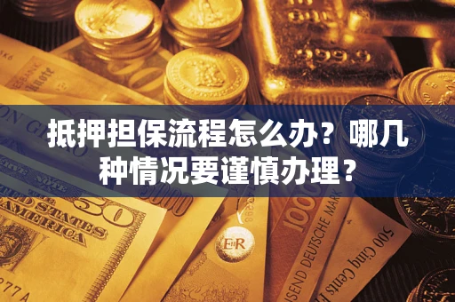 北京抵押担保流程怎么办？哪几种情况要谨慎办理？