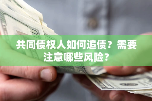 北京共同债权人如何追债？需要注意哪些风险？