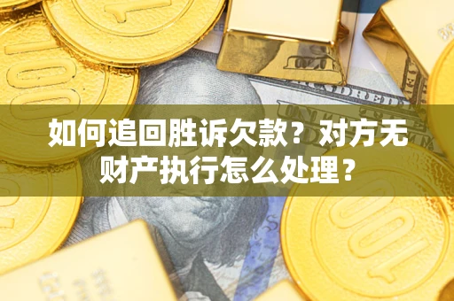 北京如何追回胜诉欠款？对方无财产执行怎么处理？