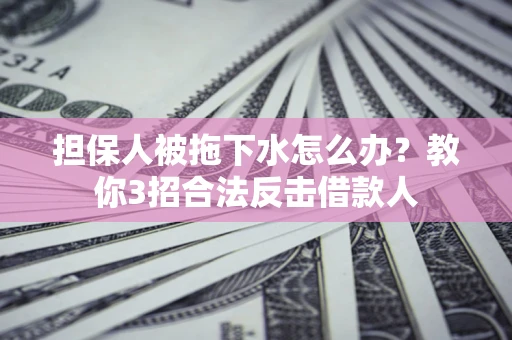北京担保人被拖下水怎么办？教你3招合法反击借款人