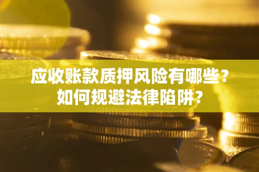 北京应收账款质押风险有哪些？如何规避法律陷阱？