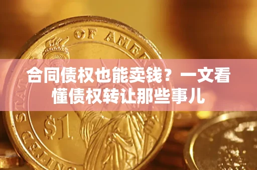 北京合同债权也能卖钱？一文看懂债权转让那些事儿