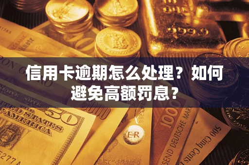 北京信用卡逾期怎么处理？如何避免高额罚息？
