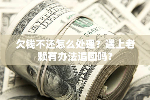 北京欠钱不还怎么处理？遇上老赖有办法追回吗？