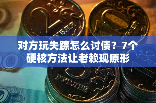 北京对方玩失踪怎么讨债？7个硬核方法让老赖现原形