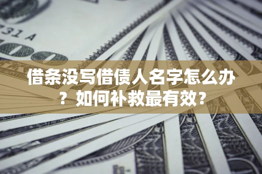 北京借条没写借债人名字怎么办？如何补救最有效？