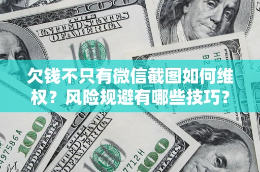 北京欠钱不只有微信截图如何维权？风险规避有哪些技巧？