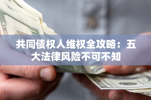 北京共同债权人维权全攻略：五大法律风险不可不知