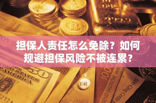北京担保人责任怎么免除？如何规避担保风险不被连累？
