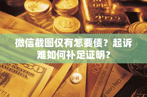 北京微信截图仅有怎要债？起诉难如何补足证明？