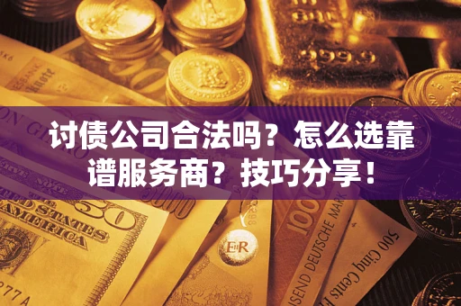 北京讨债公司合法吗？怎么选靠谱服务商？技巧分享！