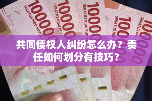 北京共同债权人纠纷怎么办？责任如何划分有技巧？