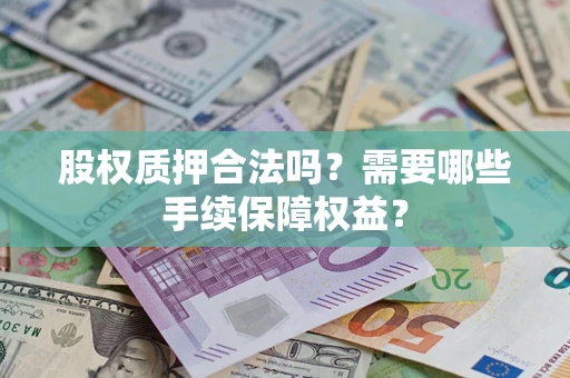 北京股权质押合法吗？需要哪些手续保障权益？