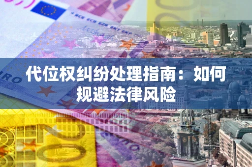 北京代位权纠纷处理指南:如何规避法律风险 北京代位权纠纷处理指南:如何规避法律风险