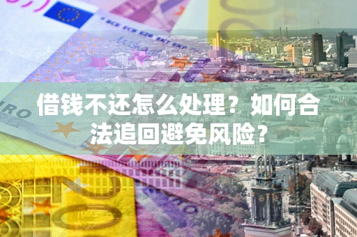 北京借钱不还怎么处理？如何合法追回避免风险？