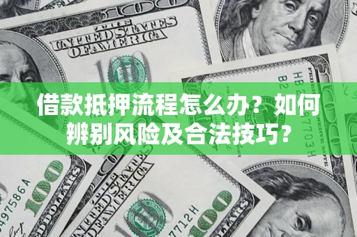 北京借款抵押流程怎么办？如何辨别风险及合法技巧？