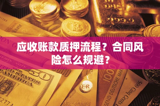 北京应收账款质押流程？合同风险怎么规避？