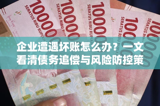 北京企业遭遇坏账怎么办？一文看清债务追偿与风险防控策略