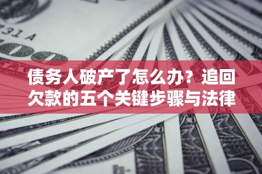 北京债务人破产了怎么办？追回欠款的五个关键步骤与法律策略