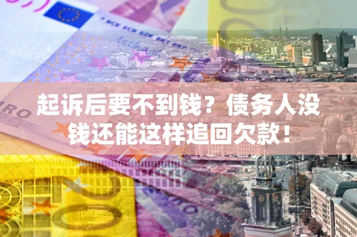 北京起诉后要不到钱？债务人没钱还能这样追回欠款！