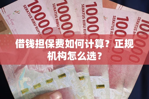 北京借钱担保费如何计算？正规机构怎么选？