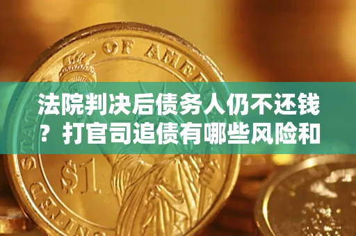 北京法院判决后债务人仍不还钱？打官司追债有哪些风险和技巧？