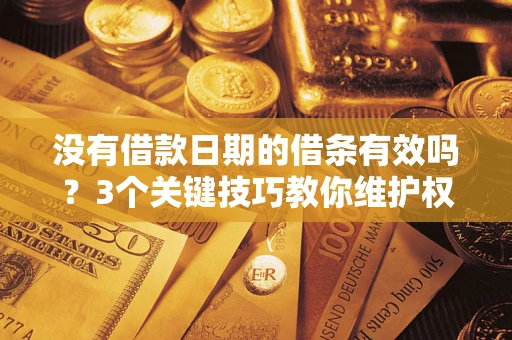 北京没有借款日期的借条有效吗？3个关键技巧教你维护权益