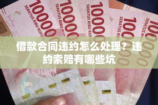 北京借款合同违约怎么处理？违约索赔有哪些坑