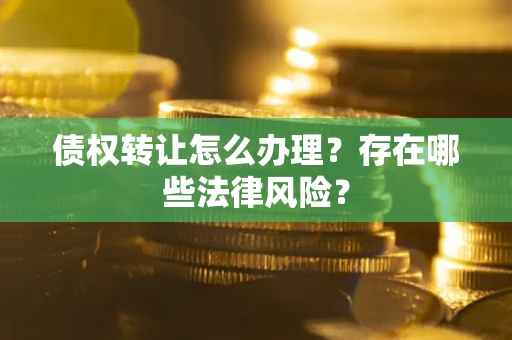 北京债权转让怎么办理？存在哪些法律风险？