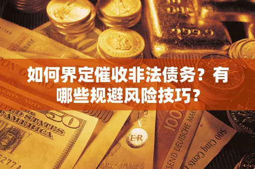 北京如何界定催收非法债务？有哪些规避风险技巧？