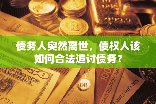 北京债务人突然离世，债权人该如何合法追讨债务？