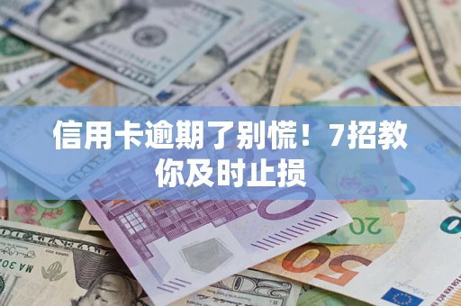 北京信用卡逾期了别慌！7招教你及时止损