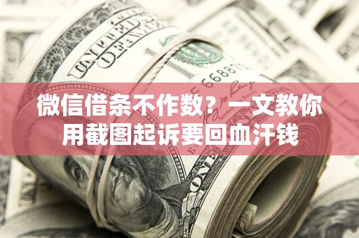 北京微信借条不作数？一文教你用截图起诉要回血汗钱