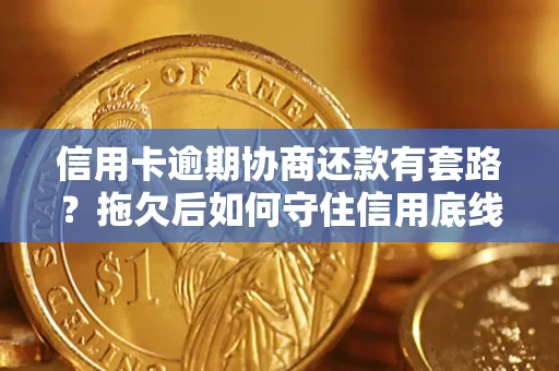 北京信用卡逾期协商还款有套路？拖欠后如何守住信用底线？