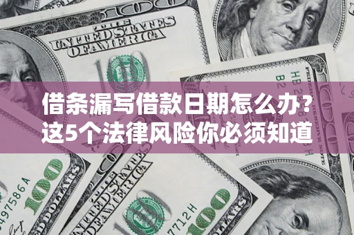 北京借条漏写借款日期怎么办？这5个法律风险你必须知道
