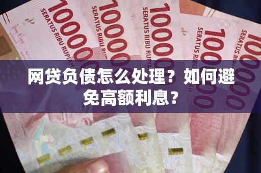 北京网贷负债怎么处理？如何避免高额利息？