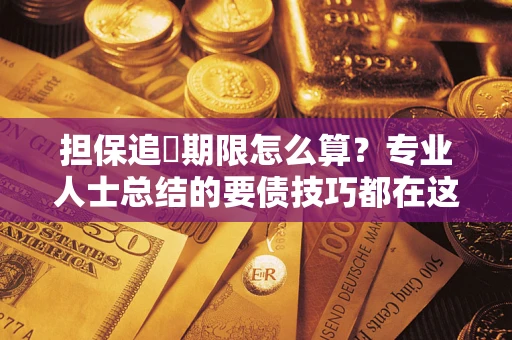 北京担保追償期限怎么算？专业人士总结的要债技巧都在这里了